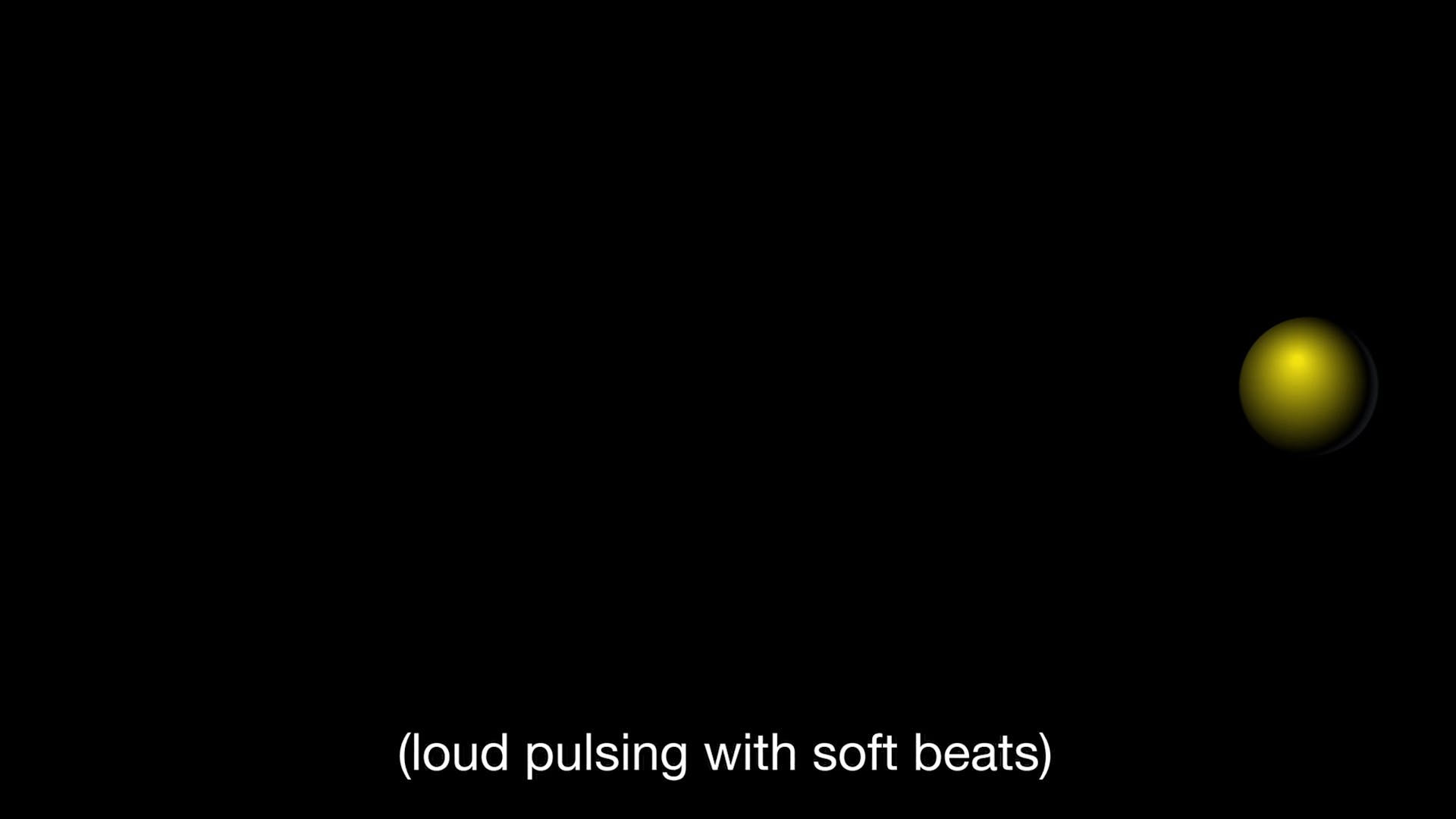 Black screen with small yellow sphere on right side and subtitle that says "(loud pulsing with soft beats)"
