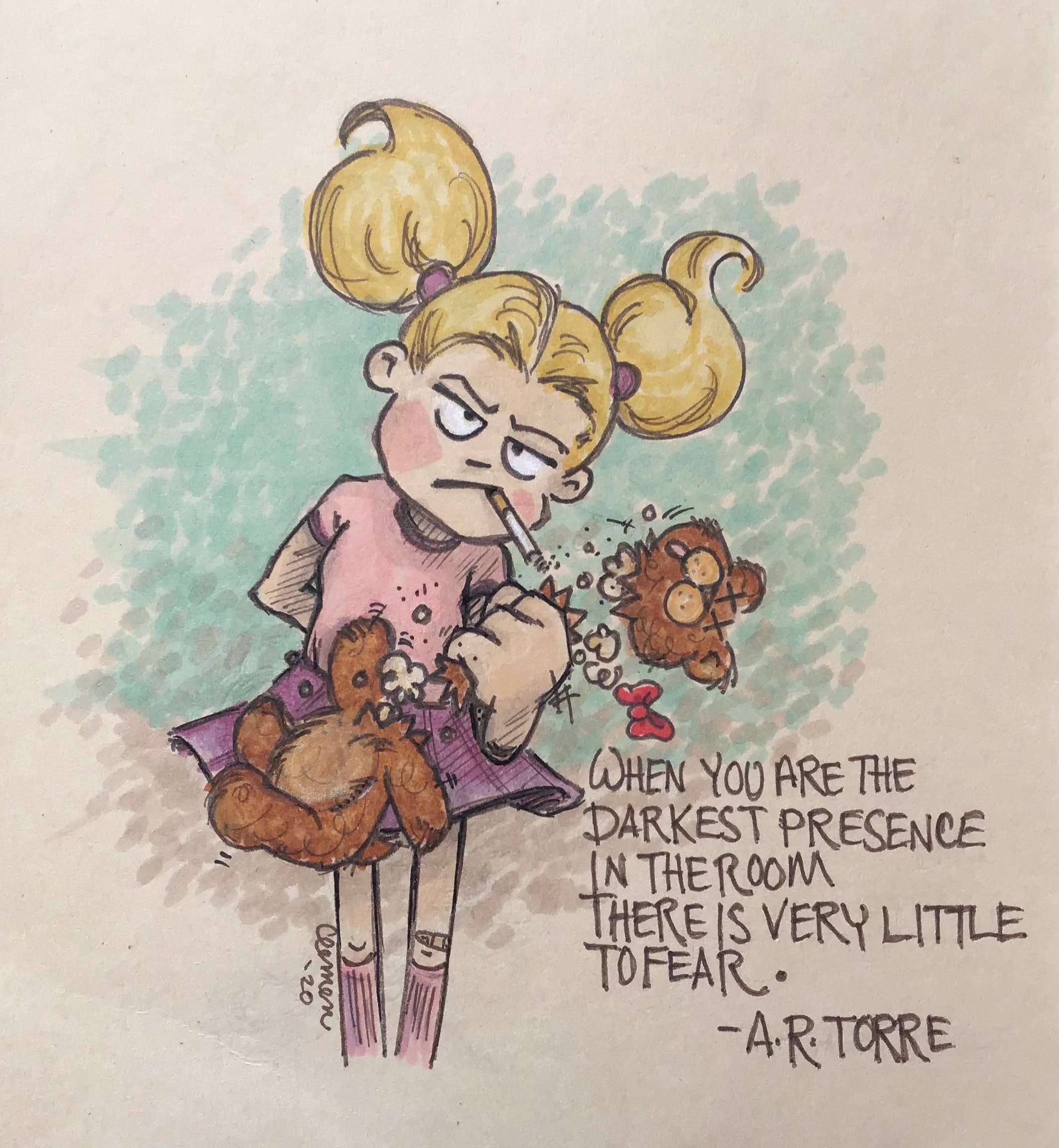 A cartoonish illustration of a light skinned girl with blonde pigtails. She is wearing a pink dress, purple skirt, pink socks, is smoking a cigarette and crushing the head off a teddy bear. A quote written in the corner says "When you are the darkest presence in the room there is very little to fear" attributed to A.R. Torre