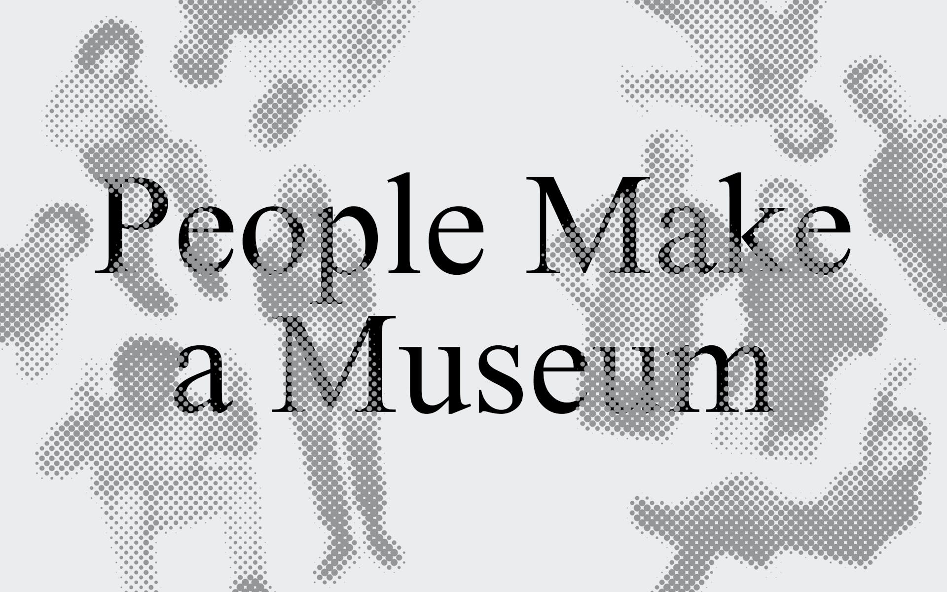Gray images of people float in a slighter gray background behind the text "People Make a Museum"